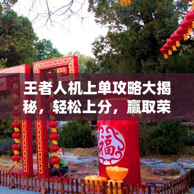 王者人机上单攻略大揭秘，轻松上分，赢取荣耀之巅！