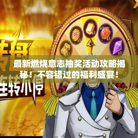 最新燃烧意志抽奖活动攻略揭秘！不容错过的福利盛宴！