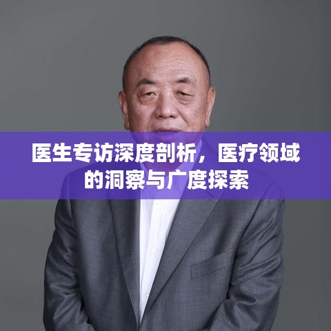 医生专访深度剖析，医疗领域的洞察与广度探索