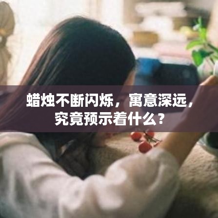 蜡烛不断闪烁，寓意深远，究竟预示着什么？