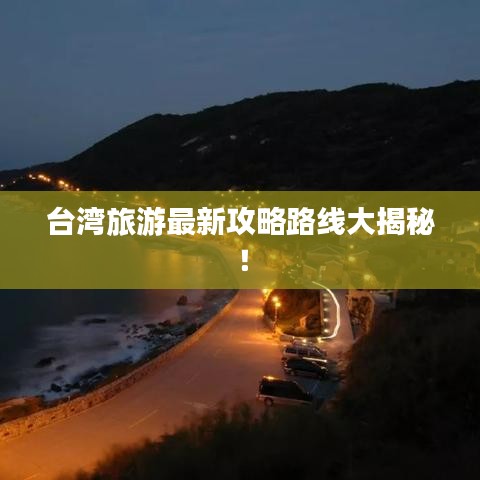 台湾旅游最新攻略路线大揭秘！