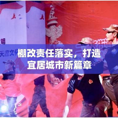 棚改责任落实，打造宜居城市新篇章