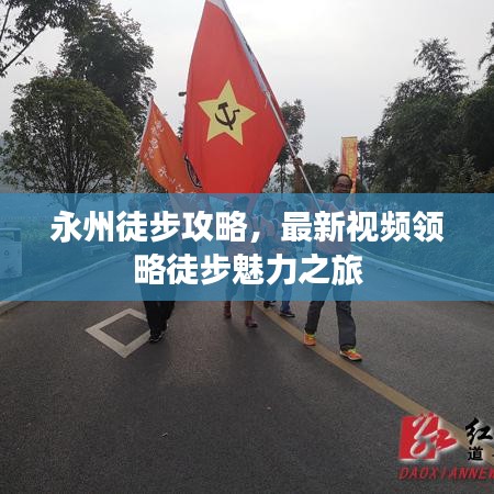 永州徒步攻略，最新视频领略徒步魅力之旅