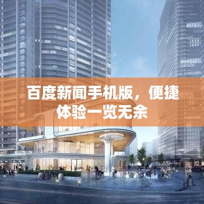 百度新闻手机版，便捷体验一览无余