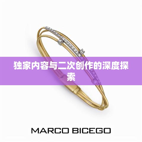 独家内容与二次创作的深度探索