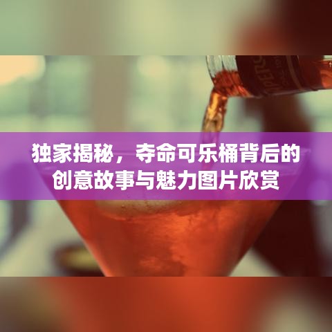 独家揭秘，夺命可乐桶背后的创意故事与魅力图片欣赏