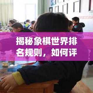 揭秘象棋世界排名规则，如何评定顶尖棋手实力？