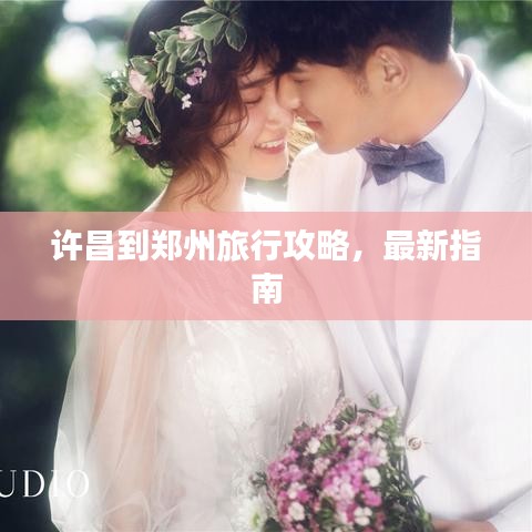 许昌到郑州旅行攻略，最新指南