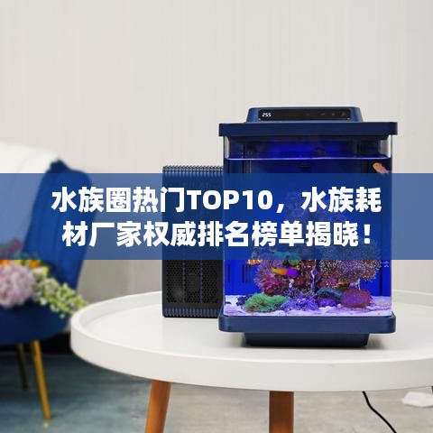 水族圈热门TOP10，水族耗材厂家权威排名榜单揭晓！