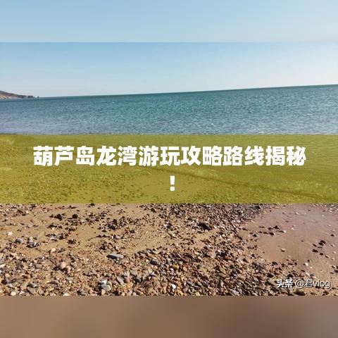 葫芦岛龙湾游玩攻略路线揭秘！
