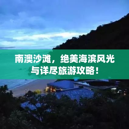 南澳沙滩，绝美海滨风光与详尽旅游攻略！