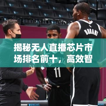 揭秘无人直播芯片市场排名前十，高效智能之选！