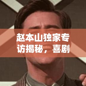 赵本山独家专访揭秘，喜剧大师的艺术人生之路
