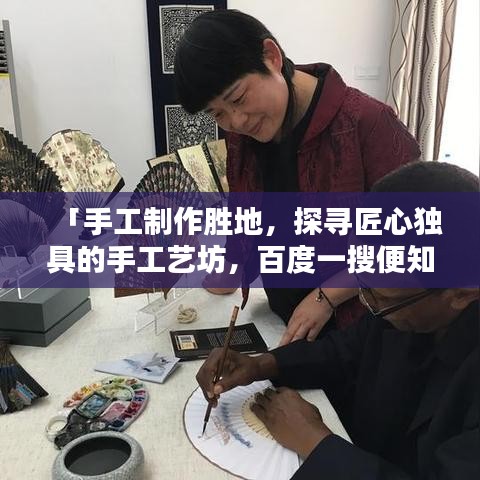 「手工制作胜地，探寻匠心独具的手工艺坊，百度一搜便知！」