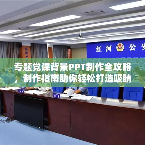 专题党课背景PPT制作全攻略，制作指南助你轻松打造吸睛演示文稿！