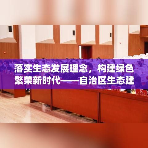 落实生态发展理念，构建绿色繁荣新时代——自治区生态建设的探索与实践