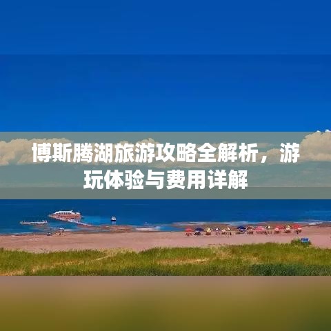 博斯腾湖旅游攻略全解析，游玩体验与费用详解