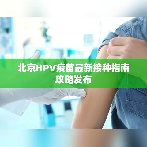 北京HPV疫苗最新接种指南攻略发布