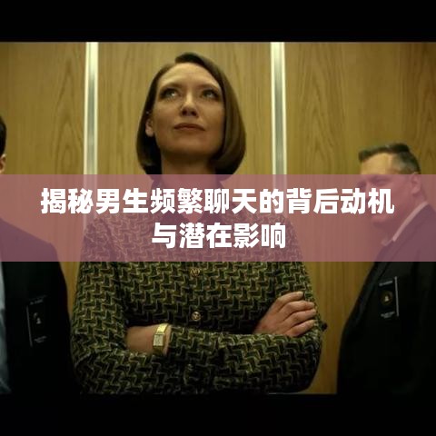 揭秘男生频繁聊天的背后动机与潜在影响
