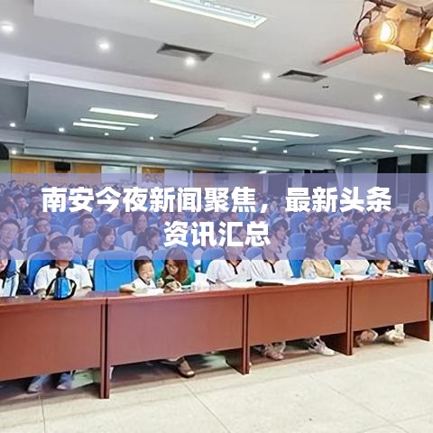 南安今夜新闻聚焦，最新头条资讯汇总