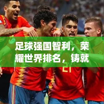 足球强国智利，荣耀世界排名，铸就传奇辉煌