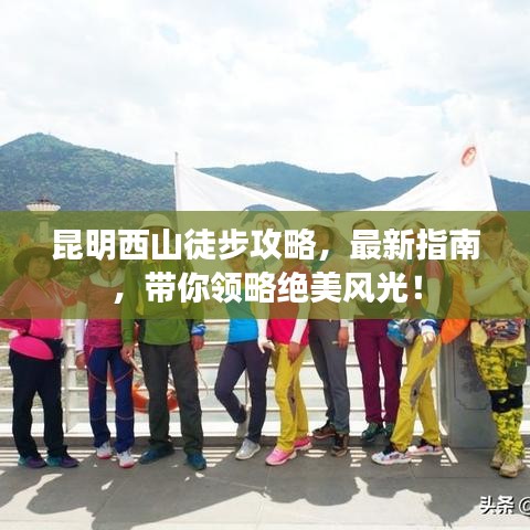 昆明西山徒步攻略，最新指南，带你领略绝美风光！