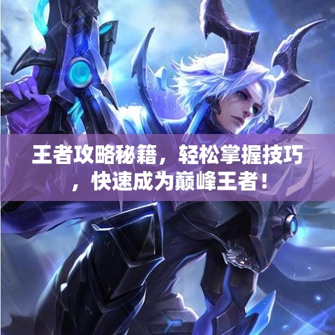 王者攻略秘籍，轻松掌握技巧，快速成为巅峰王者！