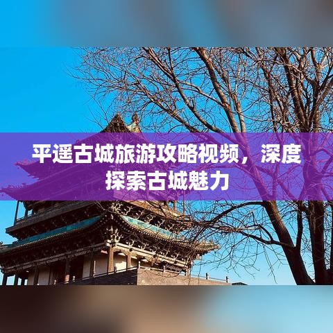 平遥古城旅游攻略视频，深度探索古城魅力