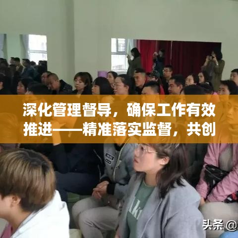 深化管理督导，确保工作有效推进——精准落实监督，共创卓越成效