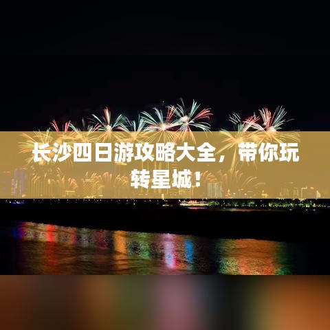 长沙四日游攻略大全，带你玩转星城！