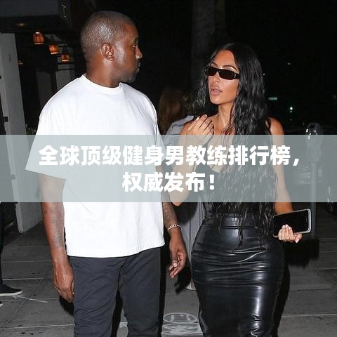 全球顶级健身男教练排行榜，权威发布！