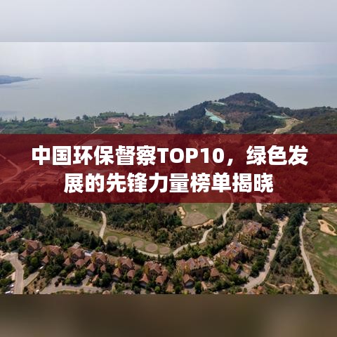 中国环保督察TOP10，绿色发展的先锋力量榜单揭晓