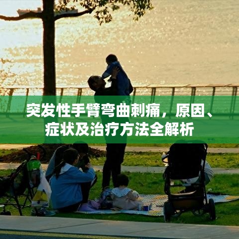 突发性手臂弯曲刺痛，原因、症状及治疗方法全解析