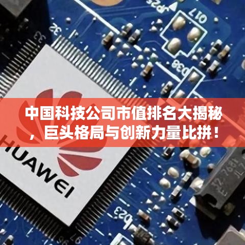中国科技公司市值排名大揭秘，巨头格局与创新力量比拼！