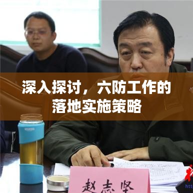 深入探讨，六防工作的落地实施策略