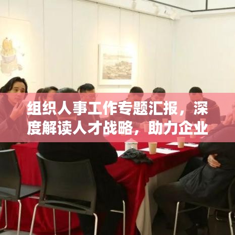 组织人事工作专题汇报，深度解读人才战略，助力企业高效发展！