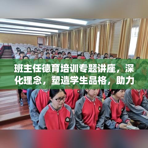 班主任德育培训专题讲座，深化理念，塑造学生品格，助力成长之路
