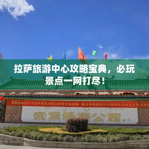 拉萨旅游中心攻略宝典，必玩景点一网打尽！