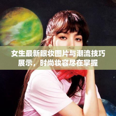 女生最新眼妆图片与潮流技巧展示，时尚妆容尽在掌握