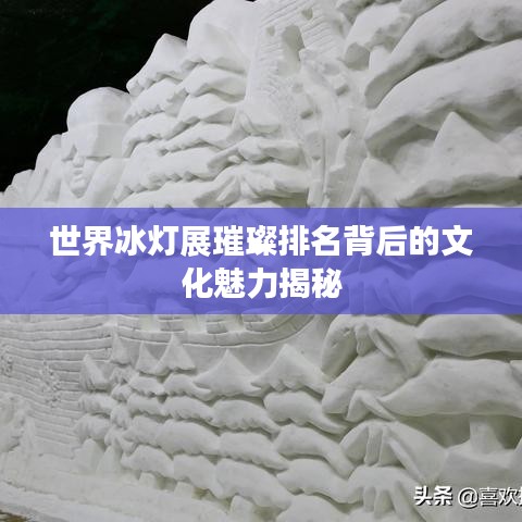 世界冰灯展璀璨排名背后的文化魅力揭秘