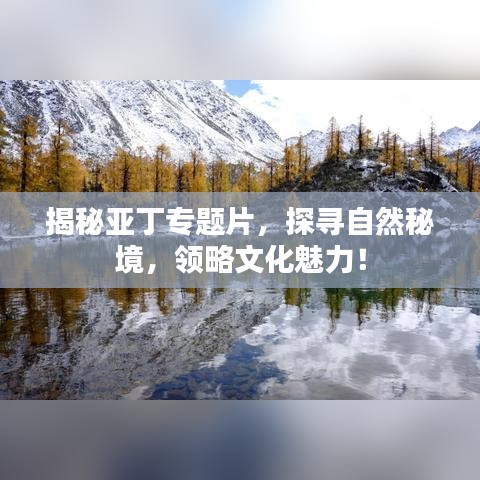 揭秘亚丁专题片，探寻自然秘境，领略文化魅力！