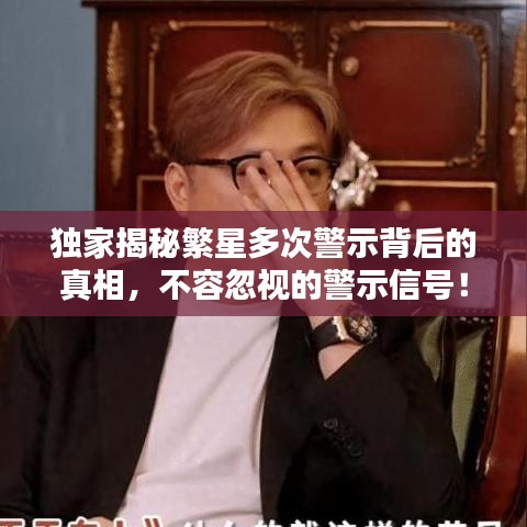 独家揭秘繁星多次警示背后的真相，不容忽视的警示信号！