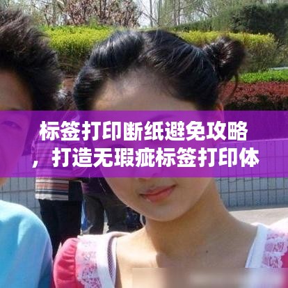 标签打印断纸避免攻略，打造无瑕疵标签打印体验