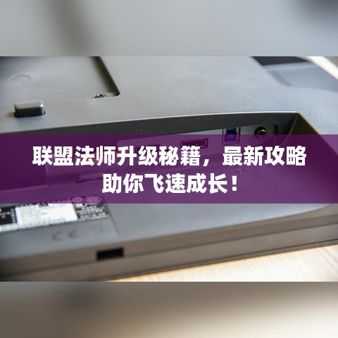 联盟法师升级秘籍，最新攻略助你飞速成长！