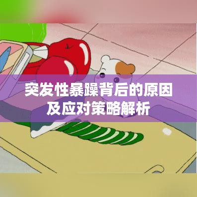 突发性暴躁背后的原因及应对策略解析