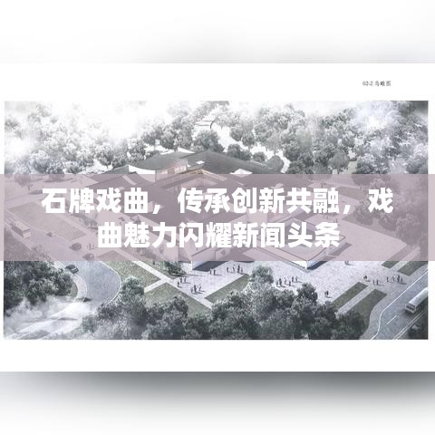 石牌戏曲，传承创新共融，戏曲魅力闪耀新闻头条