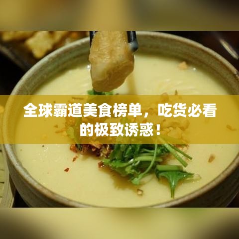 全球霸道美食榜单，吃货必看的极致诱惑！