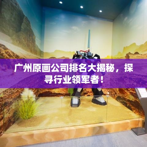 广州原画公司排名大揭秘，探寻行业领军者！