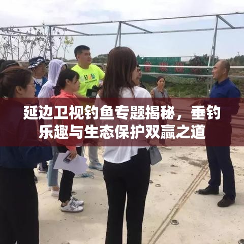 延边卫视钓鱼专题揭秘，垂钓乐趣与生态保护双赢之道