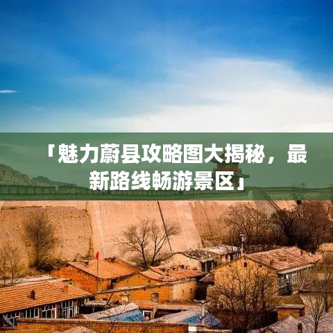 「魅力蔚县攻略图大揭秘，最新路线畅游景区」